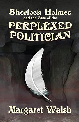 Sherlock Holmes and the Case of the Perplexed Politician by Margaret Walsh, Margaret Walsh