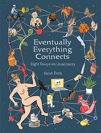 Eventually Everything Connects: Eight Essays on Uncertainty by Sarah Firth