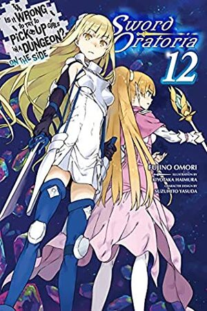 Is It Wrong to Try to Pick Up Girls in a Dungeon? On the Side: Sword Oratoria Light Novels, Vol. 12 by Suzuhito Yasuda, Fujino Omori, Kiyotaka Haimura