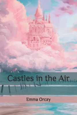 Castles in the Air by Emma Orczy