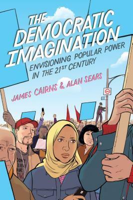 Democratic Imagination: Envisioning Popular Power in the Twenty-First Century by Alan Sears, James Cairns