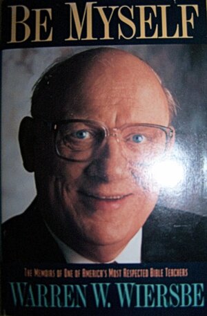 Be Myself: Memoirs of a Bridgebuilder by Warren W. Wiersbe