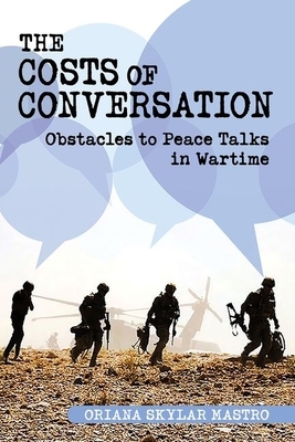 Costs of Conversation: Obstacles to Peace Talks in Wartime by Oriana Skylar Mastro