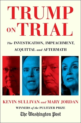 Trump on Trial: The Investigation, Impeachment, Acquittal and Aftermath by Kevin Sullivan, Mary Jordan