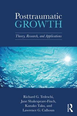 Posttraumatic Growth: Theory, Research, and Applications by Richard G. Tedeschi, Jane Shakespeare-Finch, Kanako Taku