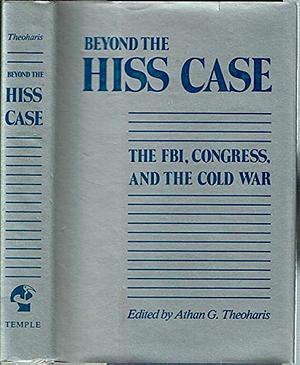 Beyond the Hiss Case: The FBI, Congress, and the Cold War by Athan G. Theoharis
