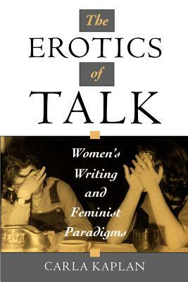 The Erotics of Talk: Women's Writing and Feminist Paradigms by Carla Kaplan