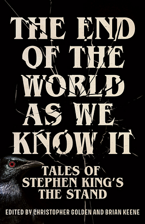 The End of the World as We Know It  by Sarah Langan, Richard Chizmar, Caroline Kepnes, Ronald Malfi, Catriona Ward, Cynthia Pelayo, Bev Vincent, Jonathan Janz, S.A. Cosby, Tananarive Due, Stephen King, Wrath James White, Wayne Brady, Steven Barnes, Rio Youers, Nat Cassidy, Maurice Broaddus, V. Castro, Tim Lebbon, Gabino Iglesias, Joe R. Lansdale, Hailey Piper, Christopher Golden, Josh Malerman, Alex Segura, Meg Gardiner, Bryan Smith, Poppy Z. Brite, Paul Tremblay, C. Robert Cargill, Brian Keene, Catherynne M. Valente, Usman T. Malik, Chuck Wendig, Alma Katsu, David J. Schow, Michael Koryta, Somer Canon, Premee Mohamed