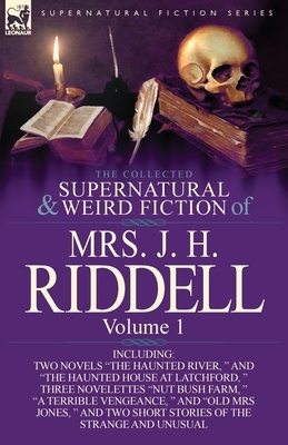 The Collected Supernatural and Weird Fiction of Mrs. J. H. Riddell: Volume 1-Including Two Novels "The Haunted River, " and "The Haunted House at Latc by Charlotte Riddell