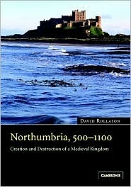 Northumbria, 500 - 1100: Creation and Destruction of a Kingdom by David W. Rollason