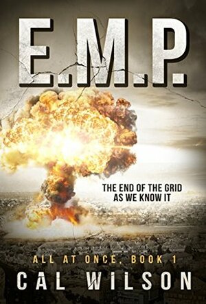 E.M.P.: The End Of The Grid As We Know It (All At Once Book 1) by Cal Wilson