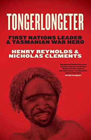 Tongerlongeter: First Nations Leader and Tasmanian War Hero by Nicholas Clements, Henry Reynolds