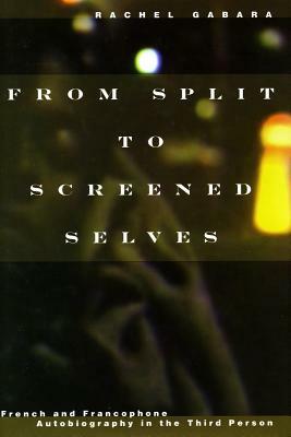 From Split to Screened Selves: French and Francophone Autobiography in the Third Person by Rachel Gabara