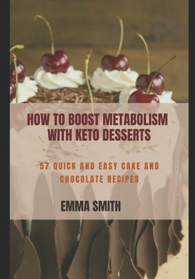 How to Boost Metabolism with Keto Desserts: 57 quick and easy cake and chocolate recipes by Emma Smith