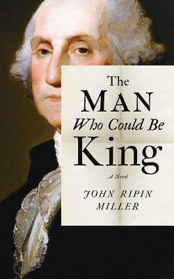 The Man Who Could Be King by John Ripin Miller