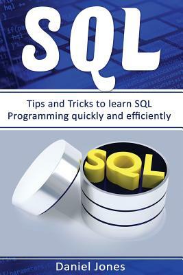 SQL: Tips and Tricks to Learn SQL Programming Quickly and Efficiently( SQL Development, SQL Programming, Learn SQL Fast, Pr by Daniel Jones