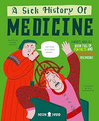 A Sick History of Medicine: A Warts-And-All Book Full of Fun Facts and Disgusting Discoveries by Jelena Poleksic, Neon Squid