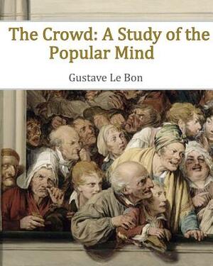 The Crowd: A Study of the Popular Mind by Gustave Le Bon