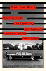 Scorpions' Dance: The President, the Spymaster, and Watergate by Jefferson Morley, Jefferson Morley