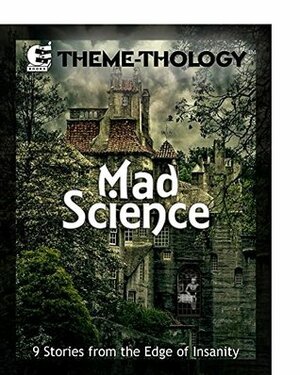 Theme-Thology: Mad Science by Lore Hera, Susan Joslyn, C.M. Stewart, Jon Frater, Mike Reeves-McMillan, Ezekiel David, Charles Barouch, Ian Harac, Samantha Bryant