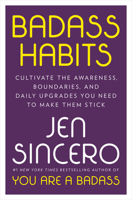 Badass Habits: Cultivate the Awareness, Boundaries, and Daily Upgrades You Need to Make Them Stick by Jen Sincero