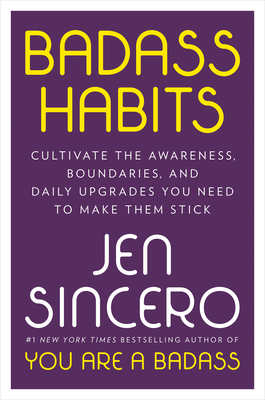 Badass Habits: Cultivate the Awareness, Boundaries, and Daily Upgrades You Need to Make Them Stick by Jen Sincero