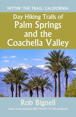 Day Hiking Trails of Palm Springs and the Coachella Valley by Rob Bignell