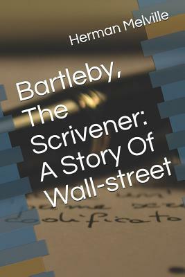 Bartleby, the Scrivener: A Story of Wall-Street by Herman Melville