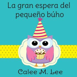 La Gran Espera del Pequeño Búho by Calee M. Lee