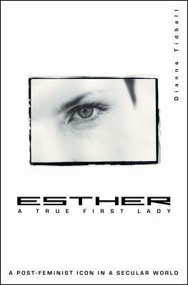 Esther, a True First Lady: A Post-Feminist Icon in a Secular World by Dianne Tidball