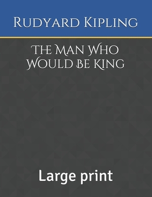 The Man Who Would Be King: Large print by Rudyard Kipling