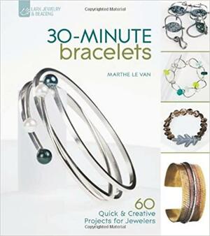 30-Minute Bracelets: 60 QuickCreative Projects for Jewelers by Marthe Le Van