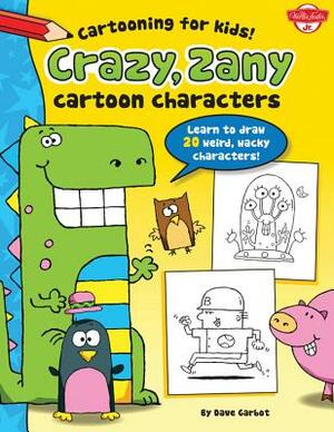 Crazy, Zany Cartoon Characters: Learn to Draw 20 Weird, Wacky Characters! by Dave Garbot