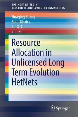 Resource Allocation in Unlicensed Long Term Evolution Hetnets by Lin X. Cai, Huaqing Zhang, Sami Khairy