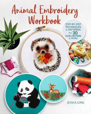 Animal Embroidery Workbook: Step-by-Step Techniques & Patterns for 30 Cute Critters & More by Jessica Long