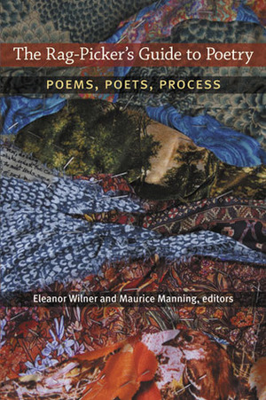 The Rag-Picker's Guide to Poetry: Poems, Poets, Process by Eleanor Wilner, Maurice Manning