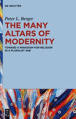 The Many Altars of Modernity: Toward a Paradigm for Religion in a Pluralist Age by Peter L. Berger