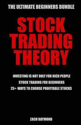 Stock Trading Theory: The Ultimate Beginners Bundle for Starting Trading Stocks - Investing Is Not Only For Rich People & Stock Trading For by Zach Raymond