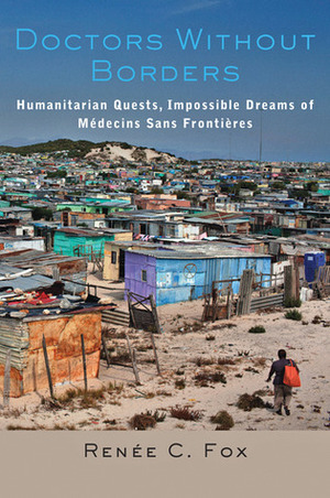 Doctors Without Borders: Humanitarian Quests, Impossible Dreams of Médecins Sans Frontières by Renee C. Fox