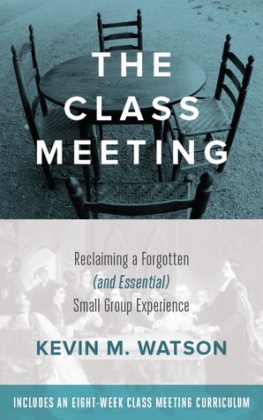 The Class Meeting: Reclaiming a Forgotten (and Essential) Small Group Experience by Kevin M. Watson