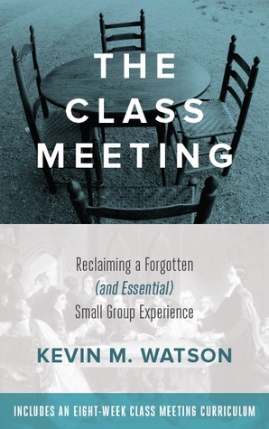 The Class Meeting: Reclaiming a Forgotten (and Essential) Small Group Experience by Kevin M. Watson