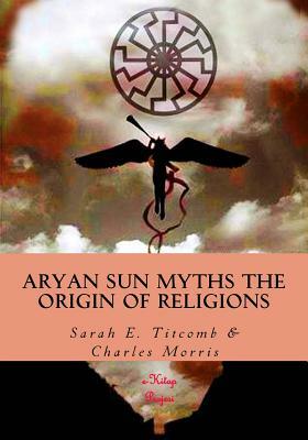 Aryan Sun Myths the Origin of Religions by Sarah E. Titcomb