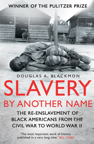 Slavery by Another Name: The Re-enslavement of Black Americans from the Civil War to World War Two by Douglas A. Blackmon