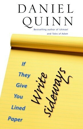 If They Give You Lined Paper, Write Sideways. by Daniel Quinn
