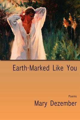 Earth-Marked Like You, Poems by Mary Dezember