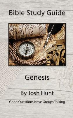 Bible Study Guide -- Genesis: Good Questions Have Groups Talking by Josh Hunt