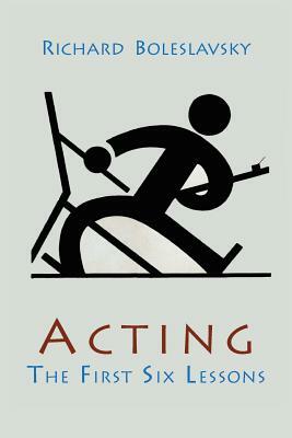 Acting; The First Six Lessons by Richard Boleslavsky