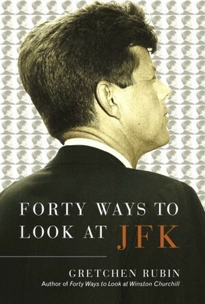 Forty Ways to Look at JFK by Gretchen Rubin