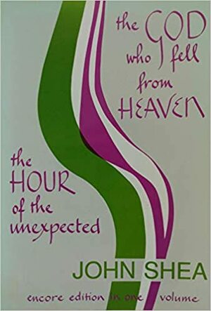 The God Who Fell from Heaven/the Hour of the Unexpected/Encore Edition in One Volume by John Shea