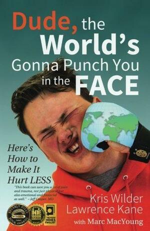 Dude, The World's Gonna Punch You in the Face: Here's How to Make it Hurt Less by Lawrence A. Kane, Kris Wilder, Marc MacYoung